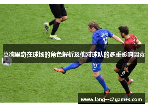 莫德里奇在球场的角色解析及他对球队的多重影响因素