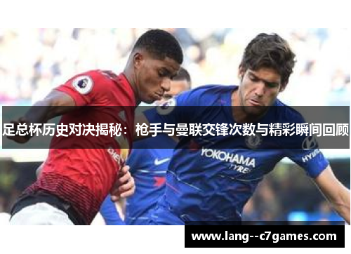 足总杯历史对决揭秘:枪手与曼联交锋次数与精彩瞬间回顾 足总杯历史对决揭秘:枪手与曼联交锋次数与精彩瞬间回顾