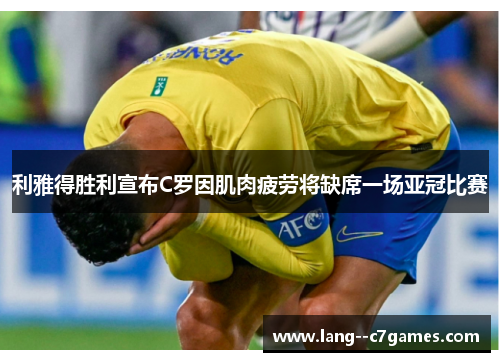利雅得胜利宣布C罗因肌肉疲劳将缺席一场亚冠比赛