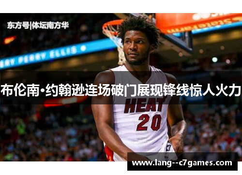 布伦南·约翰逊连场破门展现锋线惊人火力