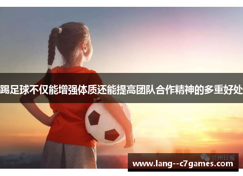 踢足球不仅能增强体质还能提高团队合作精神的多重好处