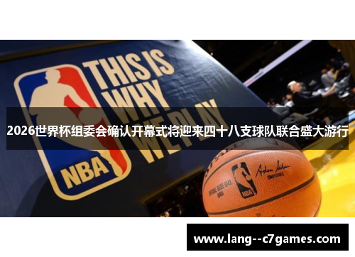 2026世界杯组委会确认开幕式将迎来四十八支球队联合盛大游行 2026世界杯组委会确认开幕式将迎来四十八支球队联合盛大游行