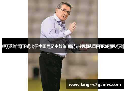 伊万科维奇正式出任中国男足主教练 期待带领球队重回亚洲强队行列 伊万科维奇正式出任中国男足主教练 期待带领球队重回亚洲强队行列