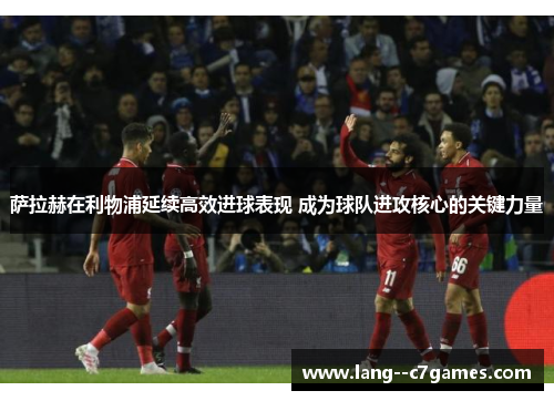 萨拉赫在利物浦延续高效进球表现 成为球队进攻核心的关键力量 萨拉赫在利物浦延续高效进球表现 成为球队进攻核心的关键力量