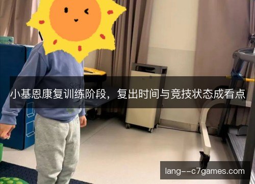 小基恩康复训练阶段，复出时间与竞技状态成看点